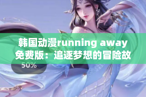韓國(guó)動(dòng)漫running away免費(fèi)版：追逐夢(mèng)想的冒險(xiǎn)故事