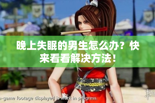 晚上失眠的男生怎么辦？快來看看解決方法！