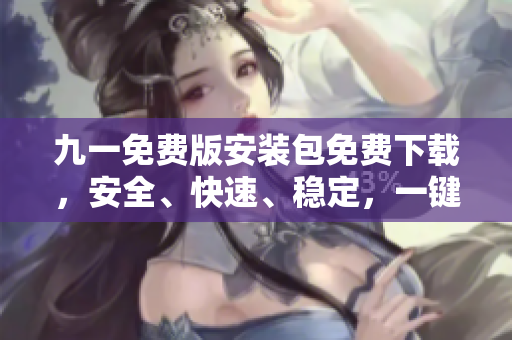 九一免費(fèi)版安裝包免費(fèi)下載，安全、快速、穩(wěn)定，一鍵安裝，高速下載，另類選擇