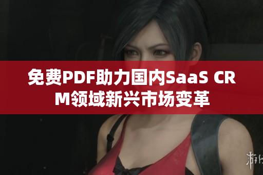 免費PDF助力國內(nèi)SaaS CRM領(lǐng)域新興市場變革