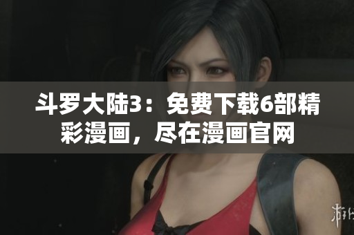 斗羅大陸3：免費下載6部精彩漫畫，盡在漫畫官網(wǎng)