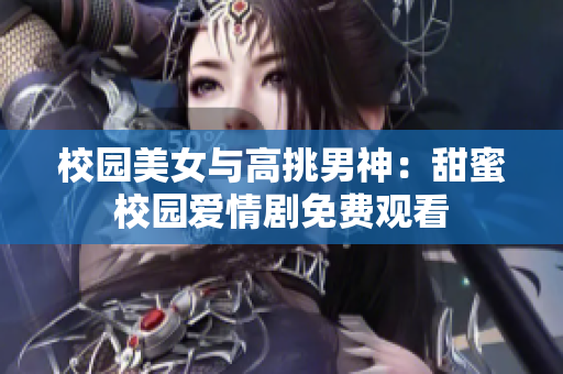 校園美女與高挑男神：甜蜜校園愛情劇免費(fèi)觀看