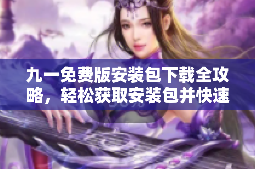 九一免費版安裝包下載全攻略，輕松獲取安裝包并快速安裝