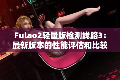 Fulao2輕量版檢測線路3：最新版本的性能評估和比較