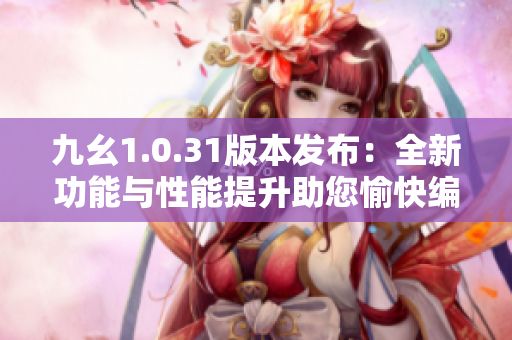 九幺1.0.31版本發(fā)布：全新功能與性能提升助您愉快編程