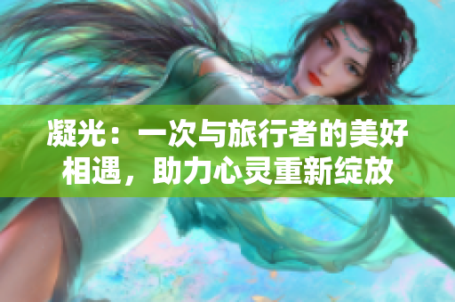 凝光：一次與旅行者的美好相遇，助力心靈重新綻放