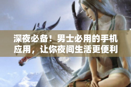 深夜必備！男士必用的手機應用，讓你夜間生活更便利