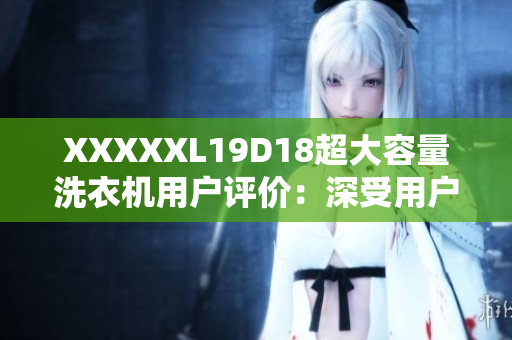 XXXXXL19D18超大容量洗衣機(jī)用戶評價：深受用戶喜愛的洗衣神器