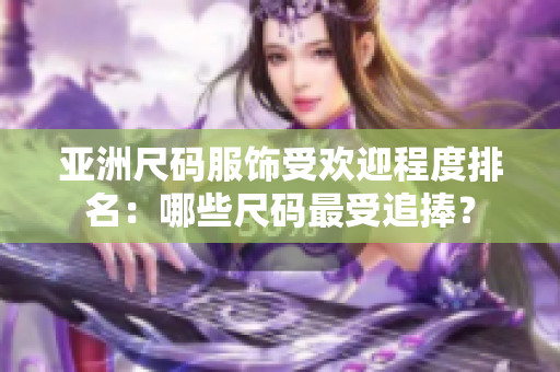 亞洲尺碼服飾受歡迎程度排名：哪些尺碼最受追捧？