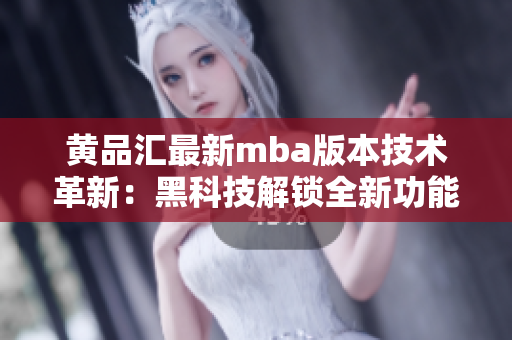 黃品匯最新mba版本技術(shù)革新：黑科技解鎖全新功能