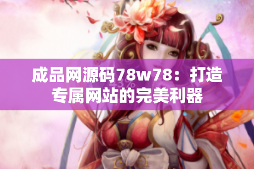 成品網(wǎng)源碼78w78：打造專屬網(wǎng)站的完美利器