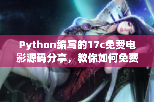 Python編寫的17c免費(fèi)電影源碼分享，教你如何免費(fèi)觀看最新電影
