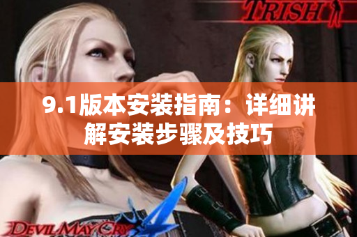 9.1版本安裝指南：詳細(xì)講解安裝步驟及技巧
