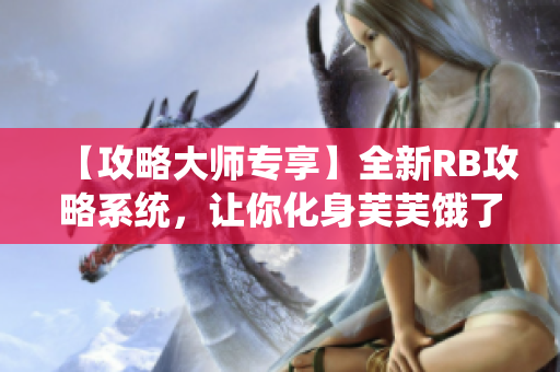 【攻略大師專享】全新RB攻略系統(tǒng)，讓你化身芙芙餓了的絕佳利器!