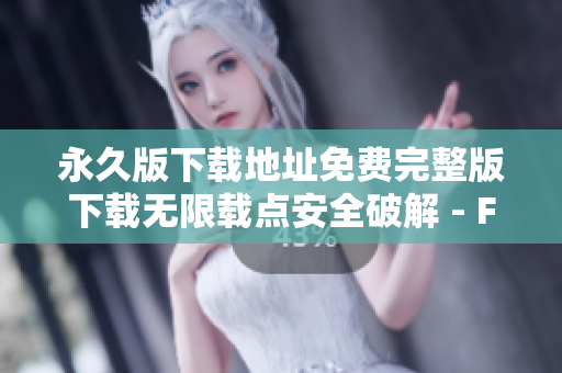 永久版下載地址免費(fèi)完整版下載無限載點(diǎn)安全破解 - Fulao2官方網(wǎng)站