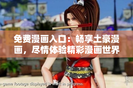 免費(fèi)漫畫入口：暢享土豪漫畫，盡情體驗(yàn)精彩漫畫世界