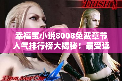 幸福寶小說8008免費(fèi)章節(jié)人氣排行榜大揭秘！最受讀者喜愛的免費(fèi)章節(jié)一覽無遺