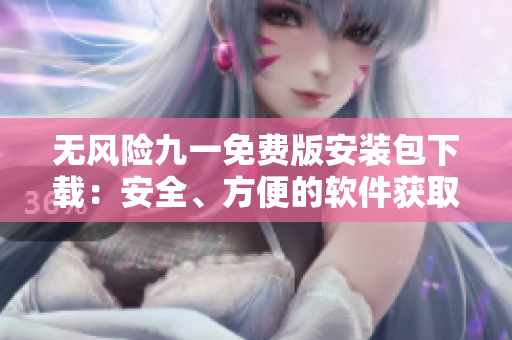 無(wú)風(fēng)險(xiǎn)九一免費(fèi)版安裝包下載：安全、方便的軟件獲取途徑
