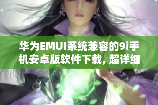 華為EMUI系統(tǒng)兼容的9i手機(jī)安卓版軟件下載, 超詳細(xì)教程共享