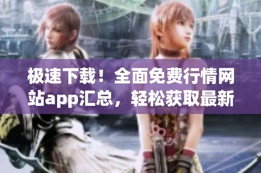 極速下載！全面免費行情網(wǎng)站app匯總，輕松獲取最新行情信息