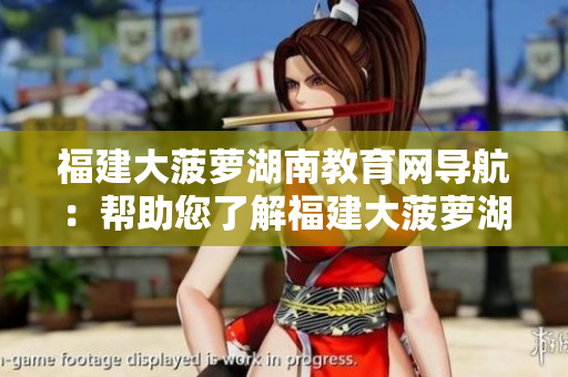 福建大菠蘿湖南教育網(wǎng)導航：幫助您了解福建大菠蘿湖南教育資源的網(wǎng)站指引