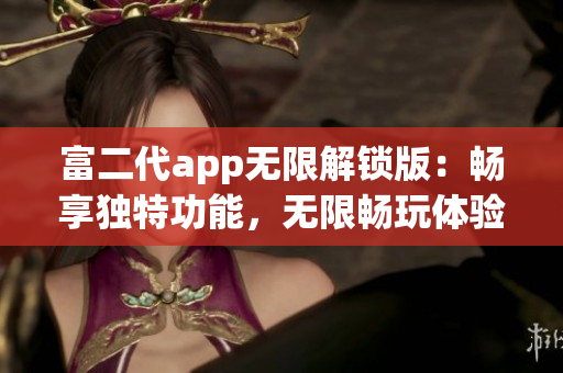 富二代app無限解鎖版：暢享獨(dú)特功能，無限暢玩體驗(yàn)