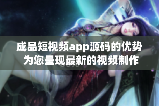 成品短視頻app源碼的優(yōu)勢(shì) 為您呈現(xiàn)最新的視頻制作體驗(yàn)