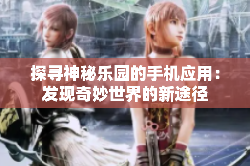 探尋神秘樂園的手機(jī)應(yīng)用：發(fā)現(xiàn)奇妙世界的新途徑
