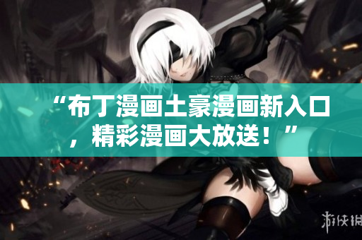 “布丁漫畫土豪漫畫新入口，精彩漫畫大放送！”