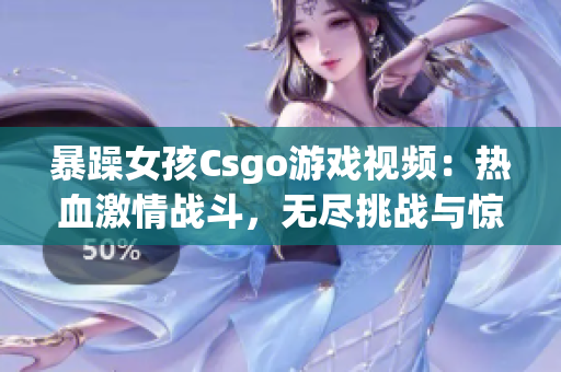暴躁女孩Csgo游戲視頻：熱血激情戰(zhàn)斗，無盡挑戰(zhàn)與驚喜
