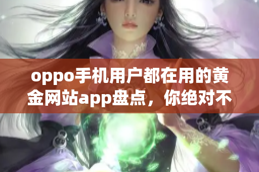 oppo手機(jī)用戶都在用的黃金網(wǎng)站app盤點(diǎn)，你絕對(duì)不能錯(cuò)過