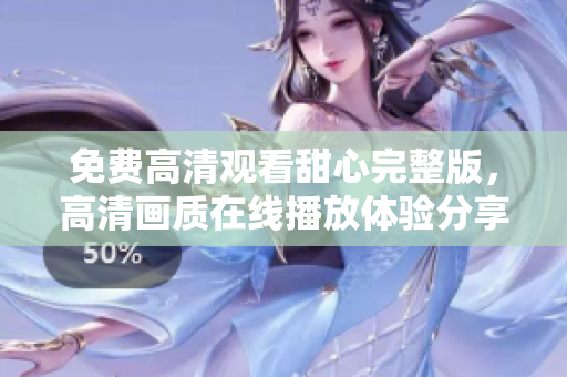 免費高清觀看甜心完整版，高清畫質(zhì)在線播放體驗分享