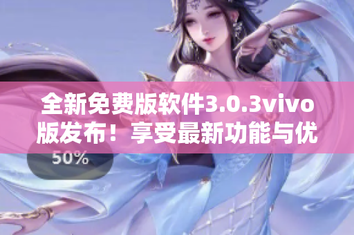 全新免費版軟件3.0.3vivo版發(fā)布！享受最新功能與優(yōu)化體驗