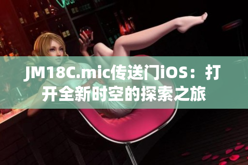 JM18C.mic傳送門iOS：打開全新時空的探索之旅
