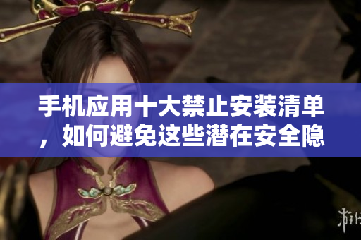 手機應用十大禁止安裝清單，如何避免這些潛在安全隱患？