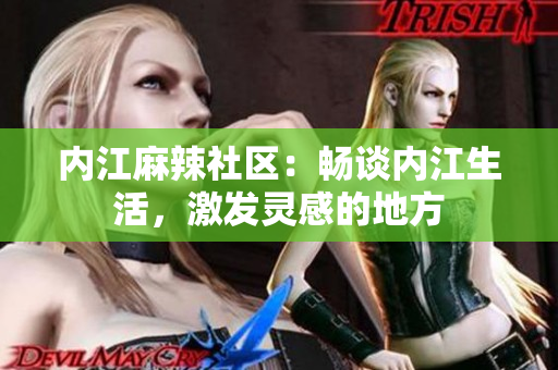 內(nèi)江麻辣社區(qū)：暢談內(nèi)江生活，激發(fā)靈感的地方