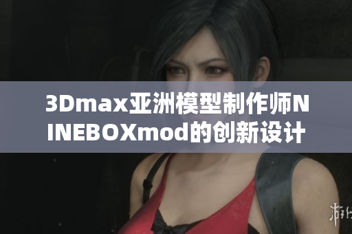 3Dmax亞洲模型制作師NINEBOXmod的創(chuàng)新設(shè)計