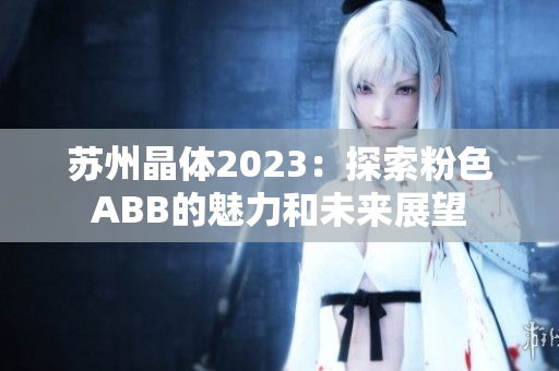 蘇州晶體2023：探索粉色ABB的魅力和未來展望