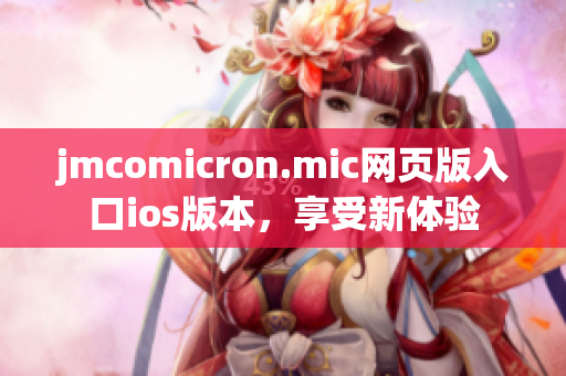 jmcomicron.mic網(wǎng)頁(yè)版入口ios版本，享受新體驗(yàn)