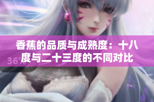 香蕉的品質(zhì)與成熟度：十八度與二十三度的不同對比