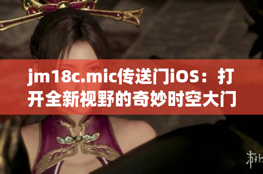 jm18c.mic傳送門iOS：打開全新視野的奇妙時(shí)空大門