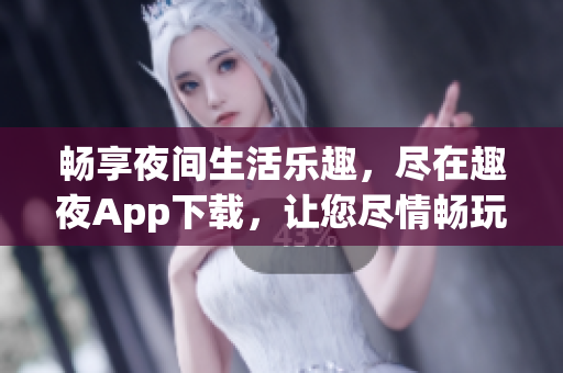 暢享夜間生活樂趣，盡在趣夜App下載，讓您盡情暢玩!
