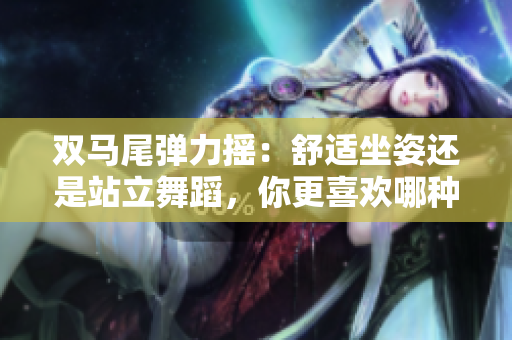 雙馬尾彈力搖：舒適坐姿還是站立舞蹈，你更喜歡哪種方式？