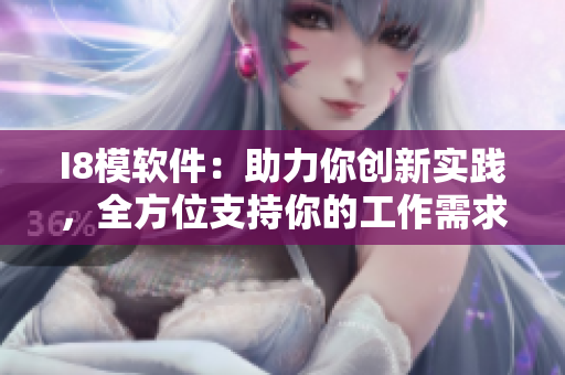 I8模軟件：助力你創(chuàng)新實踐，全方位支持你的工作需求
