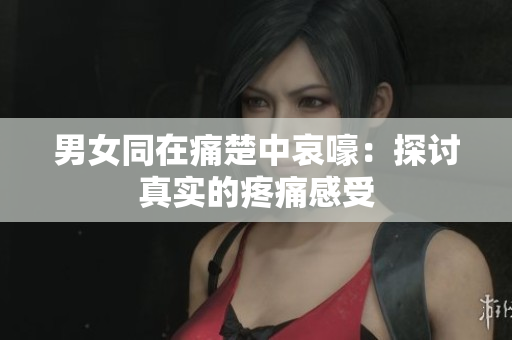 男女同在痛楚中哀嚎：探討真實的疼痛感受