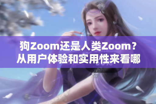狗Zoom還是人類Zoom？從用戶體驗(yàn)和實(shí)用性來看哪個(gè)更優(yōu)秀？