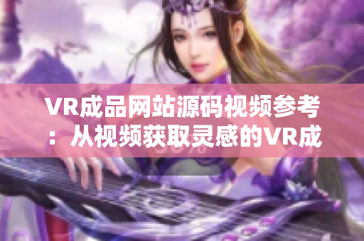 VR成品網(wǎng)站源碼視頻參考：從視頻獲取靈感的VR成品網(wǎng)站源碼