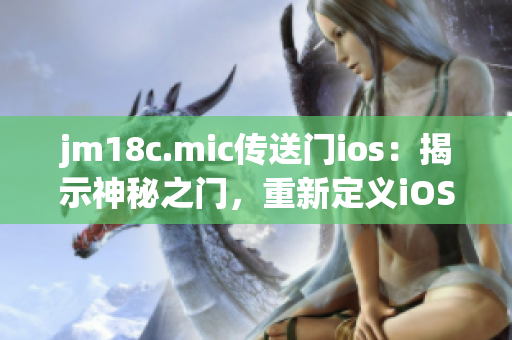 jm18c.mic傳送門ios：揭示神秘之門，重新定義iOS體驗(yàn)