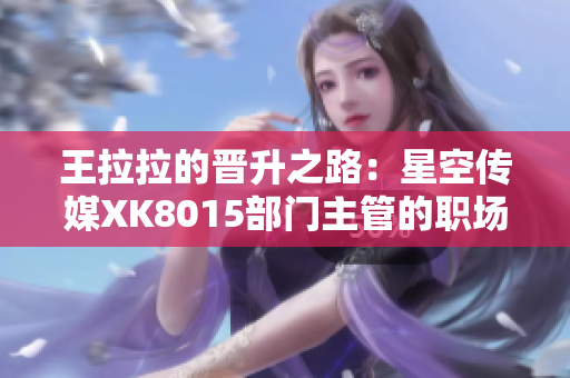 王拉拉的晉升之路：星空傳媒XK8015部門主管的職場奮斗故事