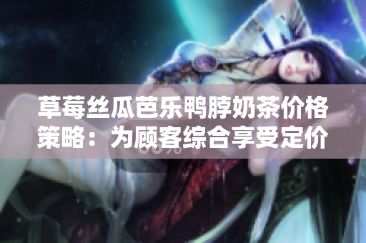 草莓絲瓜芭樂鴨脖奶茶價格策略：為顧客綜合享受定價